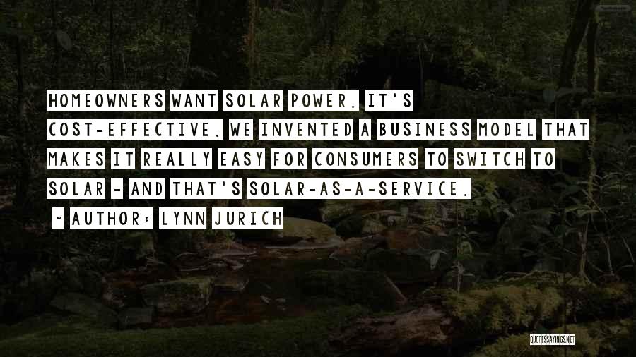 Lynn Jurich Quotes: Homeowners Want Solar Power. It's Cost-effective. We Invented A Business Model That Makes It Really Easy For Consumers To Switch