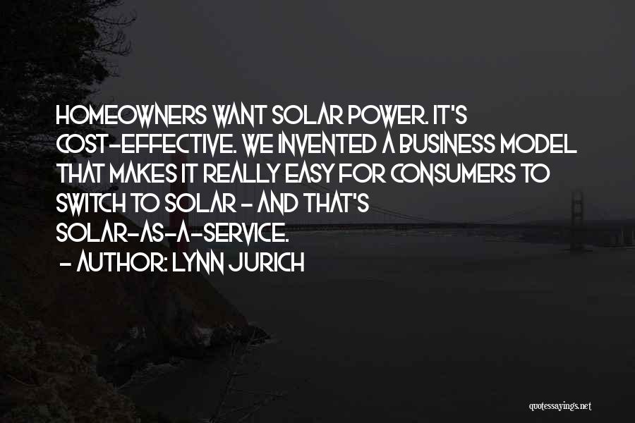 Lynn Jurich Quotes: Homeowners Want Solar Power. It's Cost-effective. We Invented A Business Model That Makes It Really Easy For Consumers To Switch