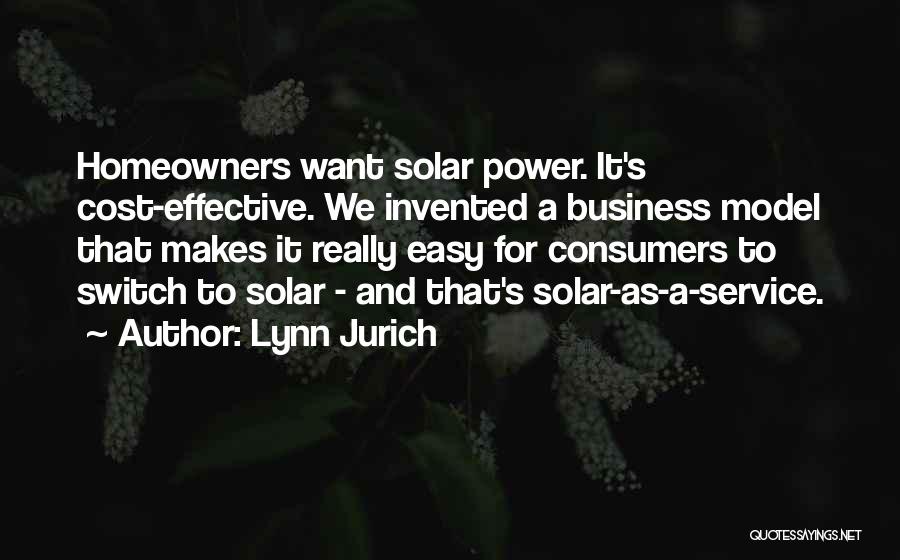 Lynn Jurich Quotes: Homeowners Want Solar Power. It's Cost-effective. We Invented A Business Model That Makes It Really Easy For Consumers To Switch