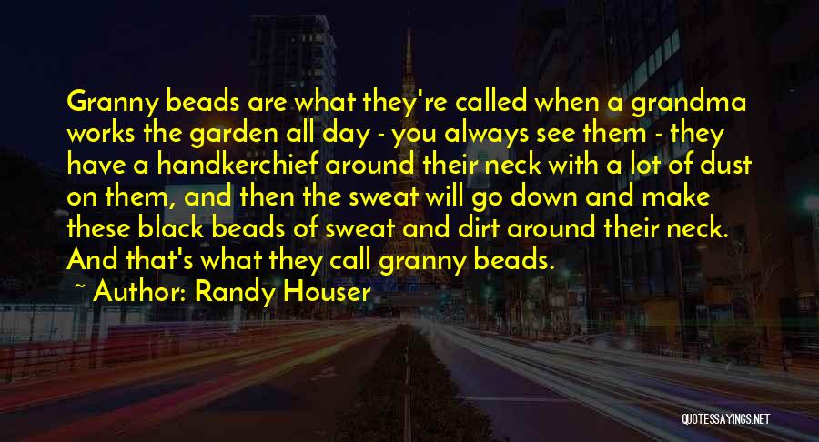 Randy Houser Quotes: Granny Beads Are What They're Called When A Grandma Works The Garden All Day - You Always See Them -