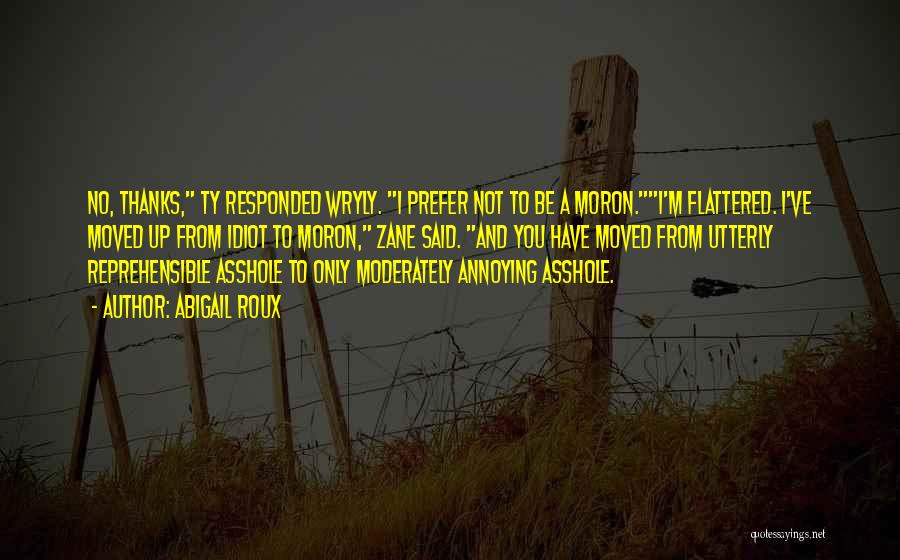 Abigail Roux Quotes: No, Thanks, Ty Responded Wryly. I Prefer Not To Be A Moron.i'm Flattered. I've Moved Up From Idiot To Moron,