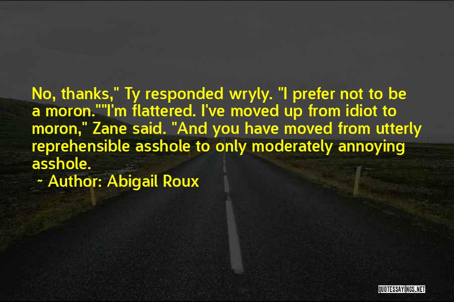Abigail Roux Quotes: No, Thanks, Ty Responded Wryly. I Prefer Not To Be A Moron.i'm Flattered. I've Moved Up From Idiot To Moron,