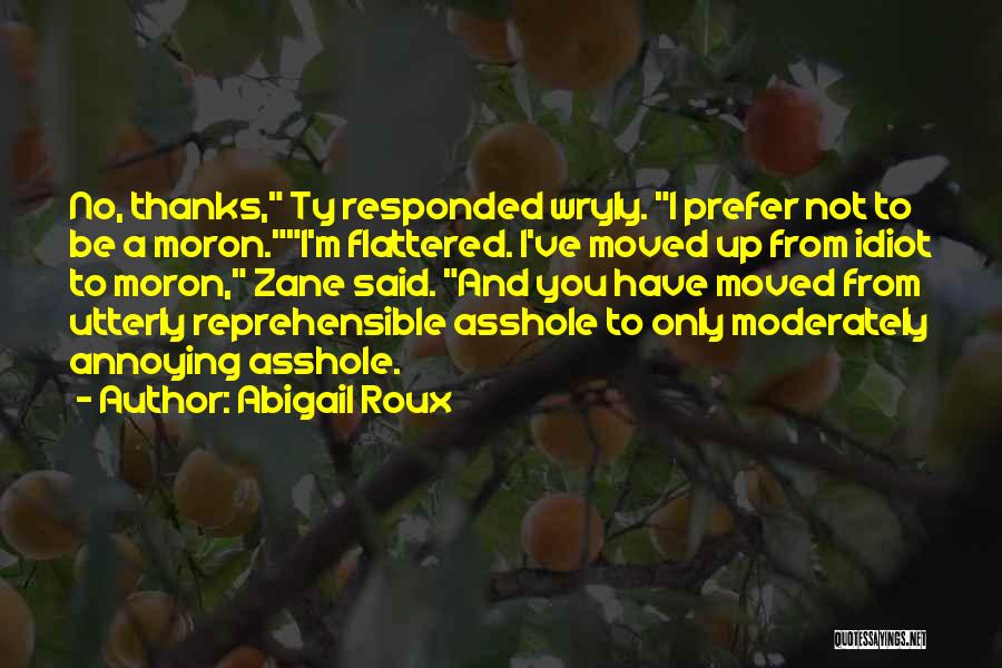 Abigail Roux Quotes: No, Thanks, Ty Responded Wryly. I Prefer Not To Be A Moron.i'm Flattered. I've Moved Up From Idiot To Moron,