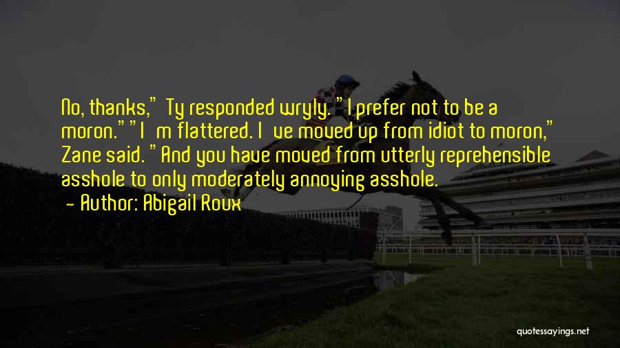 Abigail Roux Quotes: No, Thanks, Ty Responded Wryly. I Prefer Not To Be A Moron.i'm Flattered. I've Moved Up From Idiot To Moron,