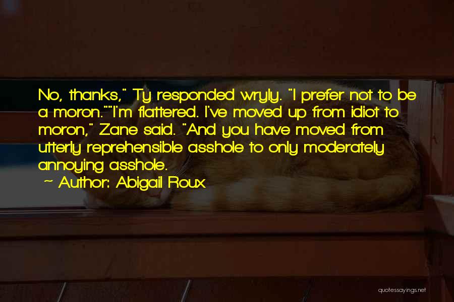 Abigail Roux Quotes: No, Thanks, Ty Responded Wryly. I Prefer Not To Be A Moron.i'm Flattered. I've Moved Up From Idiot To Moron,