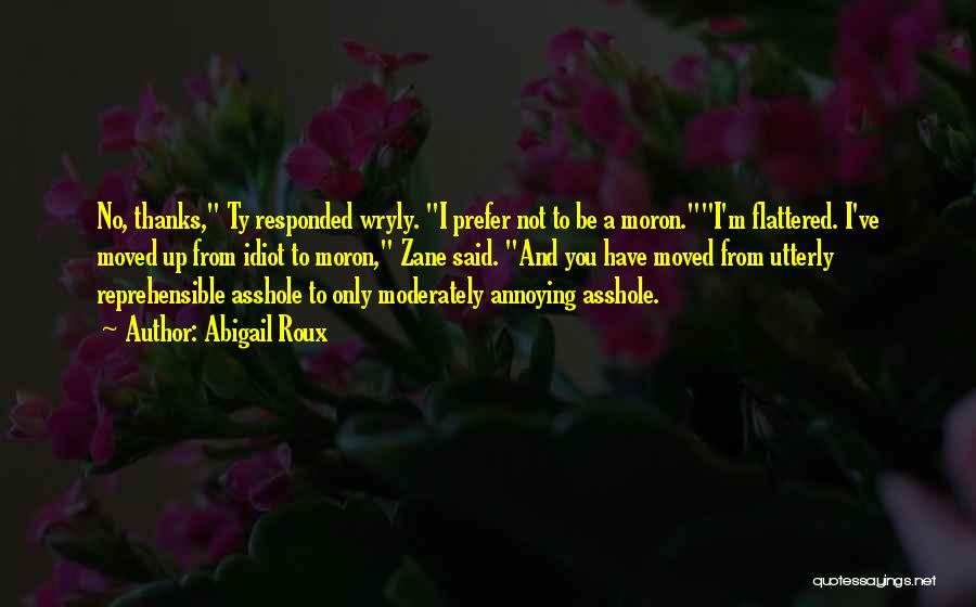 Abigail Roux Quotes: No, Thanks, Ty Responded Wryly. I Prefer Not To Be A Moron.i'm Flattered. I've Moved Up From Idiot To Moron,