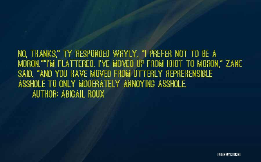 Abigail Roux Quotes: No, Thanks, Ty Responded Wryly. I Prefer Not To Be A Moron.i'm Flattered. I've Moved Up From Idiot To Moron,