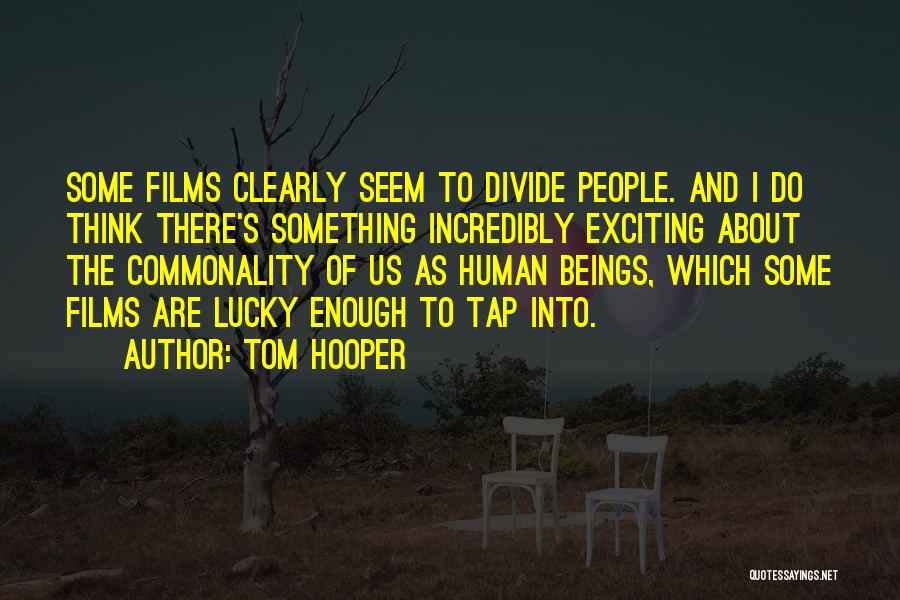 Tom Hooper Quotes: Some Films Clearly Seem To Divide People. And I Do Think There's Something Incredibly Exciting About The Commonality Of Us