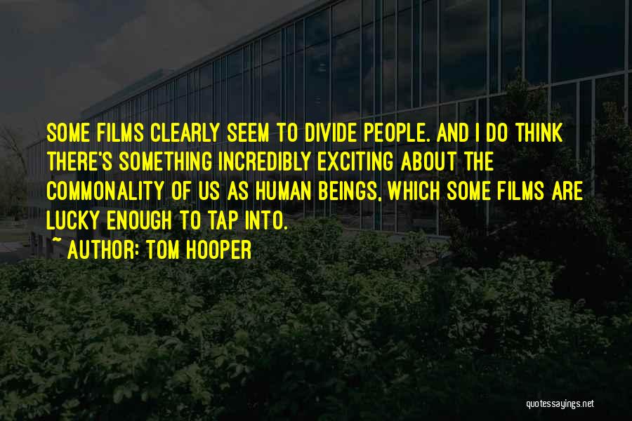 Tom Hooper Quotes: Some Films Clearly Seem To Divide People. And I Do Think There's Something Incredibly Exciting About The Commonality Of Us