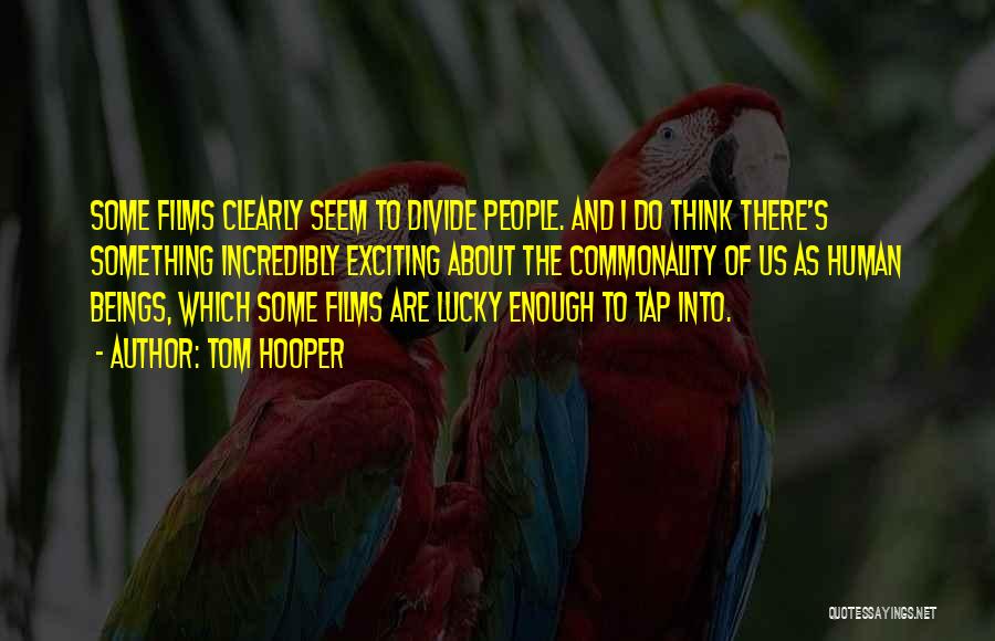 Tom Hooper Quotes: Some Films Clearly Seem To Divide People. And I Do Think There's Something Incredibly Exciting About The Commonality Of Us