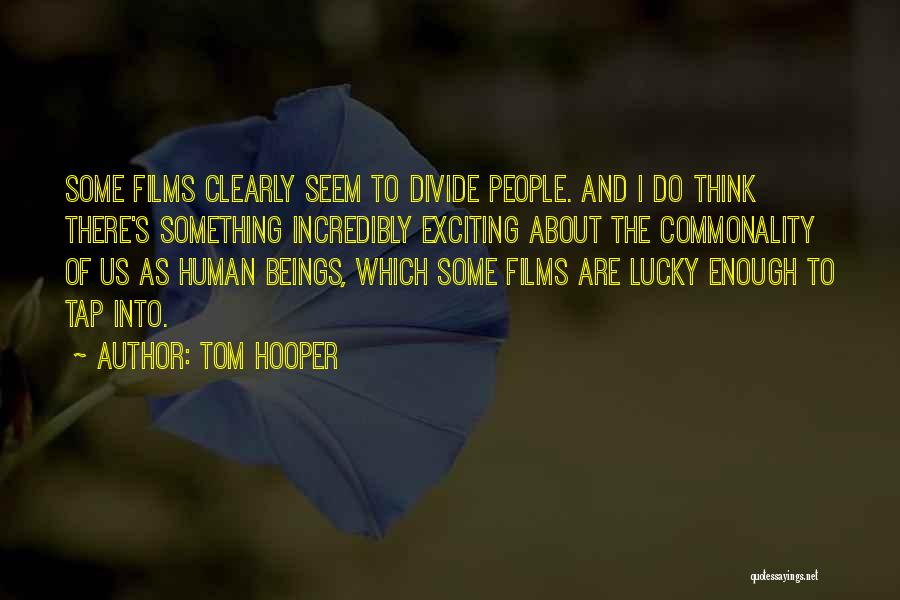 Tom Hooper Quotes: Some Films Clearly Seem To Divide People. And I Do Think There's Something Incredibly Exciting About The Commonality Of Us