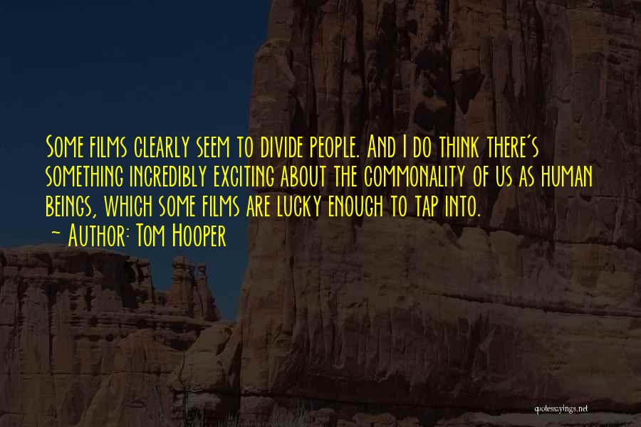 Tom Hooper Quotes: Some Films Clearly Seem To Divide People. And I Do Think There's Something Incredibly Exciting About The Commonality Of Us