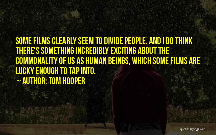 Tom Hooper Quotes: Some Films Clearly Seem To Divide People. And I Do Think There's Something Incredibly Exciting About The Commonality Of Us