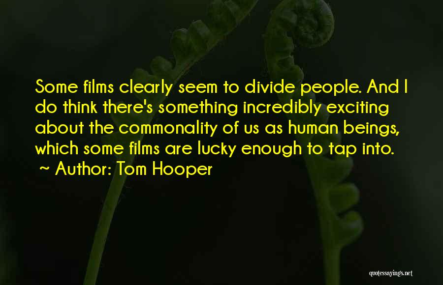 Tom Hooper Quotes: Some Films Clearly Seem To Divide People. And I Do Think There's Something Incredibly Exciting About The Commonality Of Us