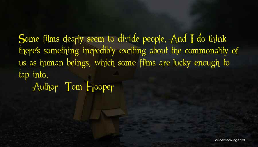 Tom Hooper Quotes: Some Films Clearly Seem To Divide People. And I Do Think There's Something Incredibly Exciting About The Commonality Of Us