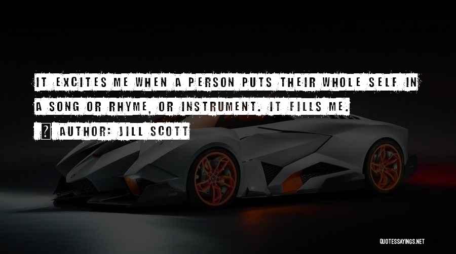 Jill Scott Quotes: It Excites Me When A Person Puts Their Whole Self In A Song Or Rhyme, Or Instrument. It Fills Me.