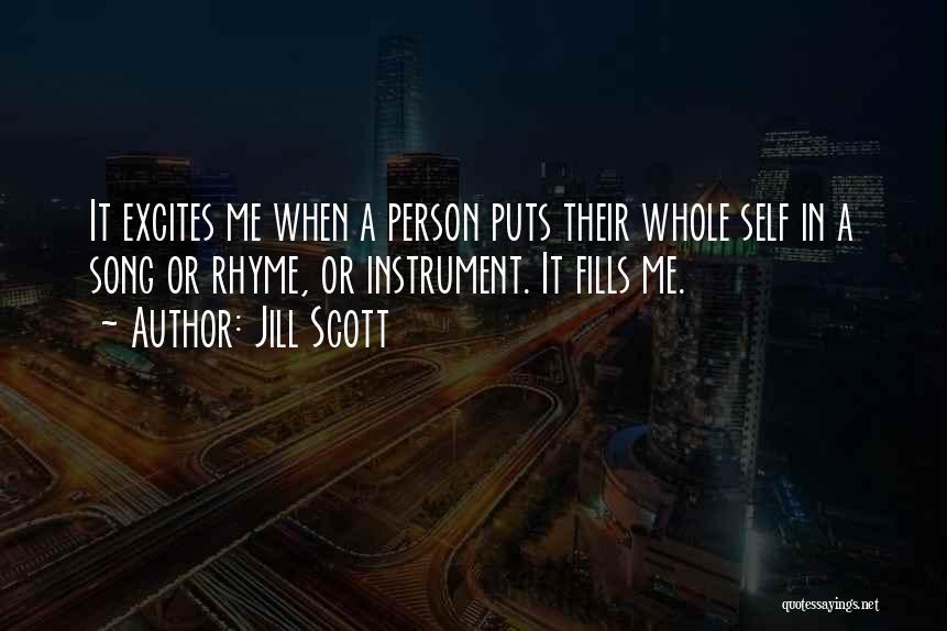 Jill Scott Quotes: It Excites Me When A Person Puts Their Whole Self In A Song Or Rhyme, Or Instrument. It Fills Me.
