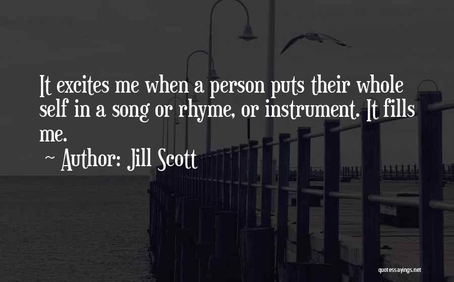Jill Scott Quotes: It Excites Me When A Person Puts Their Whole Self In A Song Or Rhyme, Or Instrument. It Fills Me.