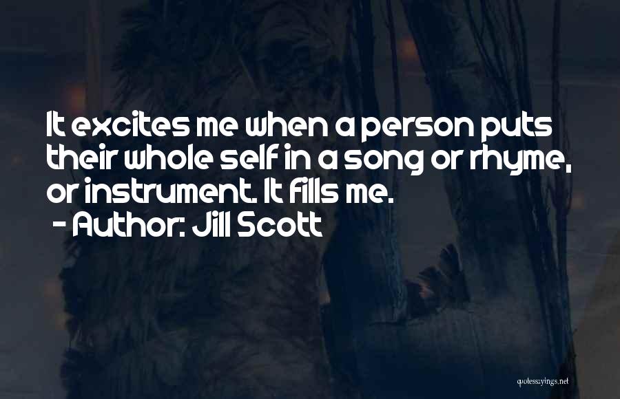 Jill Scott Quotes: It Excites Me When A Person Puts Their Whole Self In A Song Or Rhyme, Or Instrument. It Fills Me.