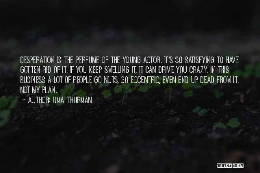 Uma Thurman Quotes: Desperation Is The Perfume Of The Young Actor. It's So Satisfying To Have Gotten Rid Of It. If You Keep