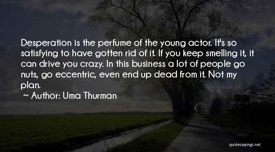 Uma Thurman Quotes: Desperation Is The Perfume Of The Young Actor. It's So Satisfying To Have Gotten Rid Of It. If You Keep