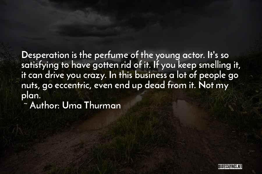 Uma Thurman Quotes: Desperation Is The Perfume Of The Young Actor. It's So Satisfying To Have Gotten Rid Of It. If You Keep