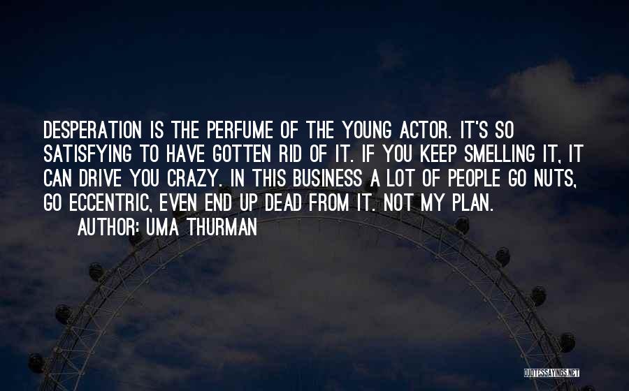 Uma Thurman Quotes: Desperation Is The Perfume Of The Young Actor. It's So Satisfying To Have Gotten Rid Of It. If You Keep