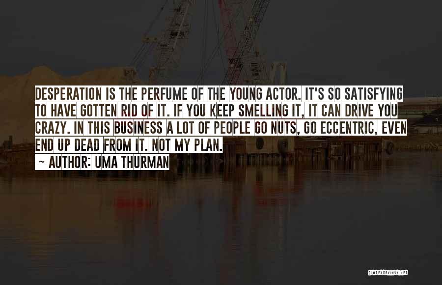 Uma Thurman Quotes: Desperation Is The Perfume Of The Young Actor. It's So Satisfying To Have Gotten Rid Of It. If You Keep