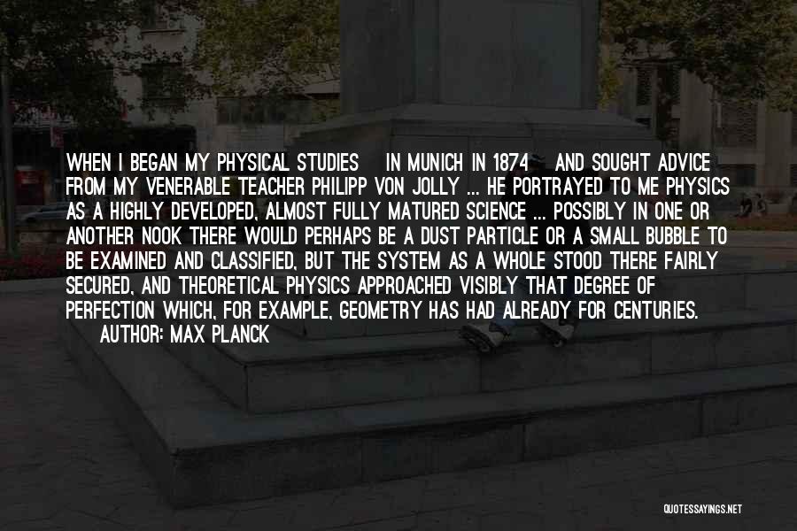 Max Planck Quotes: When I Began My Physical Studies [in Munich In 1874] And Sought Advice From My Venerable Teacher Philipp Von Jolly
