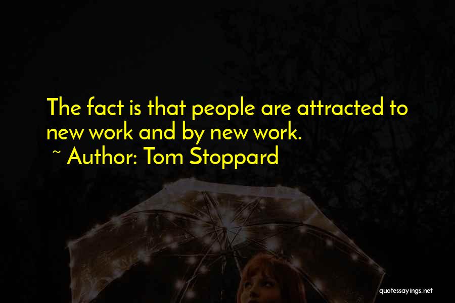 Tom Stoppard Quotes: The Fact Is That People Are Attracted To New Work And By New Work.