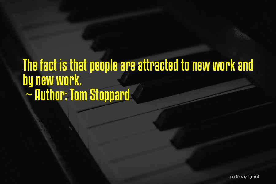 Tom Stoppard Quotes: The Fact Is That People Are Attracted To New Work And By New Work.