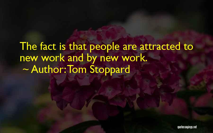 Tom Stoppard Quotes: The Fact Is That People Are Attracted To New Work And By New Work.
