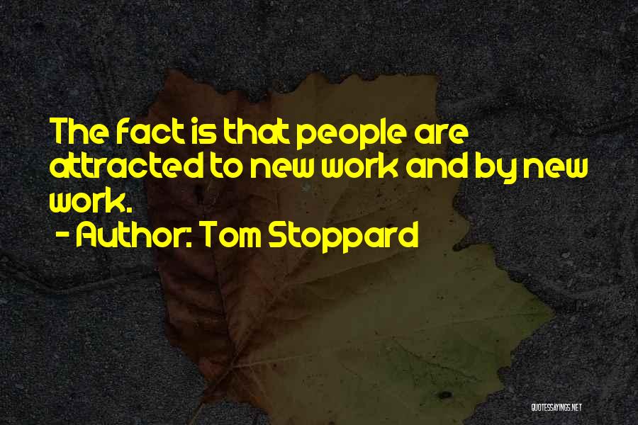 Tom Stoppard Quotes: The Fact Is That People Are Attracted To New Work And By New Work.