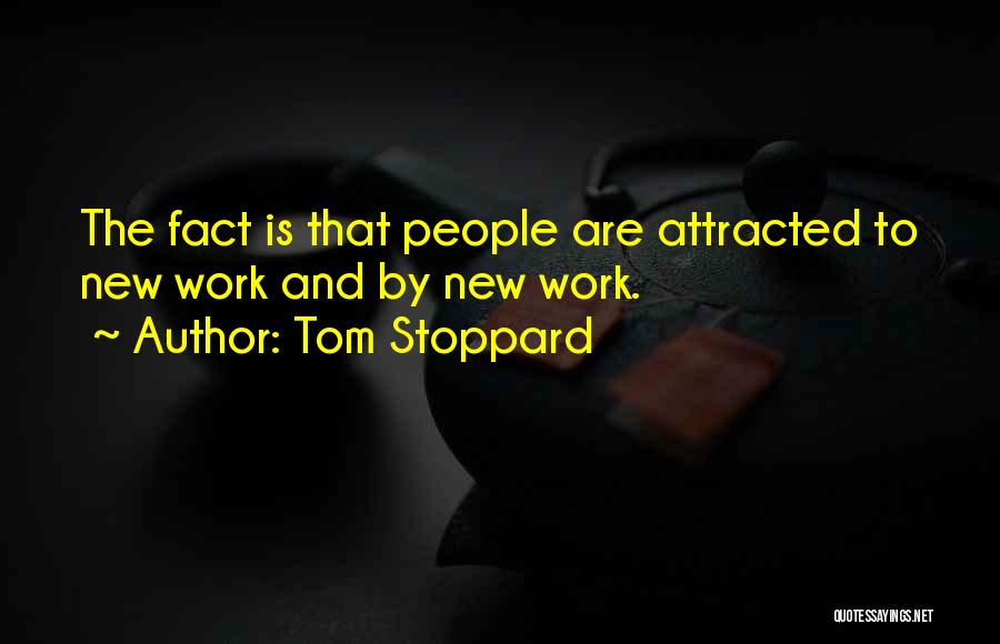 Tom Stoppard Quotes: The Fact Is That People Are Attracted To New Work And By New Work.