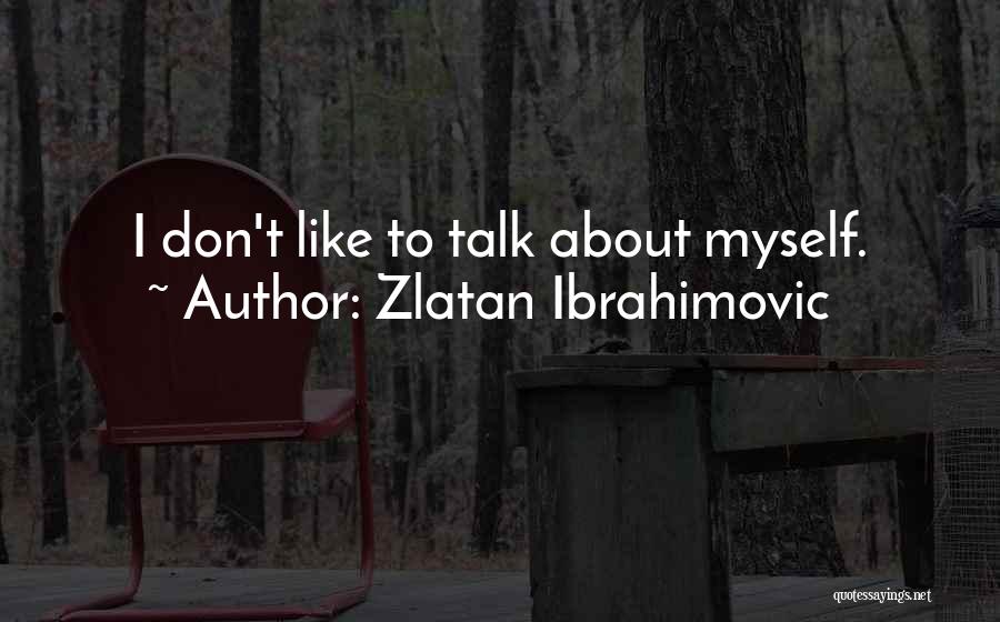 Zlatan Ibrahimovic Quotes: I Don't Like To Talk About Myself.