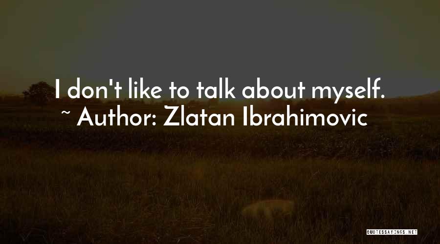 Zlatan Ibrahimovic Quotes: I Don't Like To Talk About Myself.