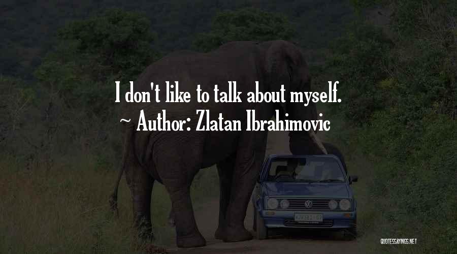 Zlatan Ibrahimovic Quotes: I Don't Like To Talk About Myself.