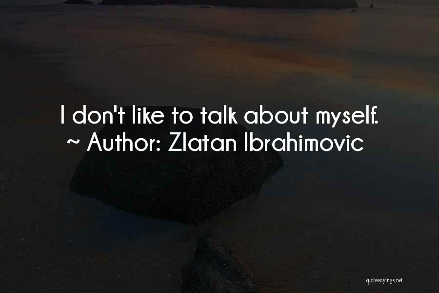 Zlatan Ibrahimovic Quotes: I Don't Like To Talk About Myself.