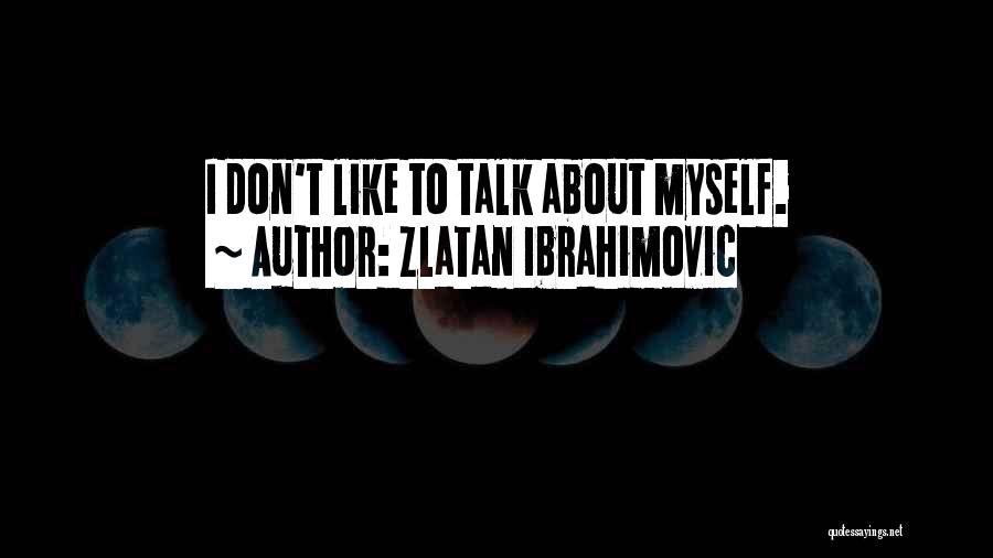 Zlatan Ibrahimovic Quotes: I Don't Like To Talk About Myself.