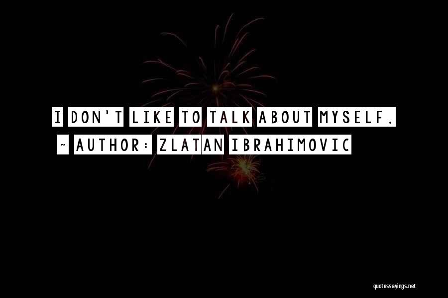 Zlatan Ibrahimovic Quotes: I Don't Like To Talk About Myself.