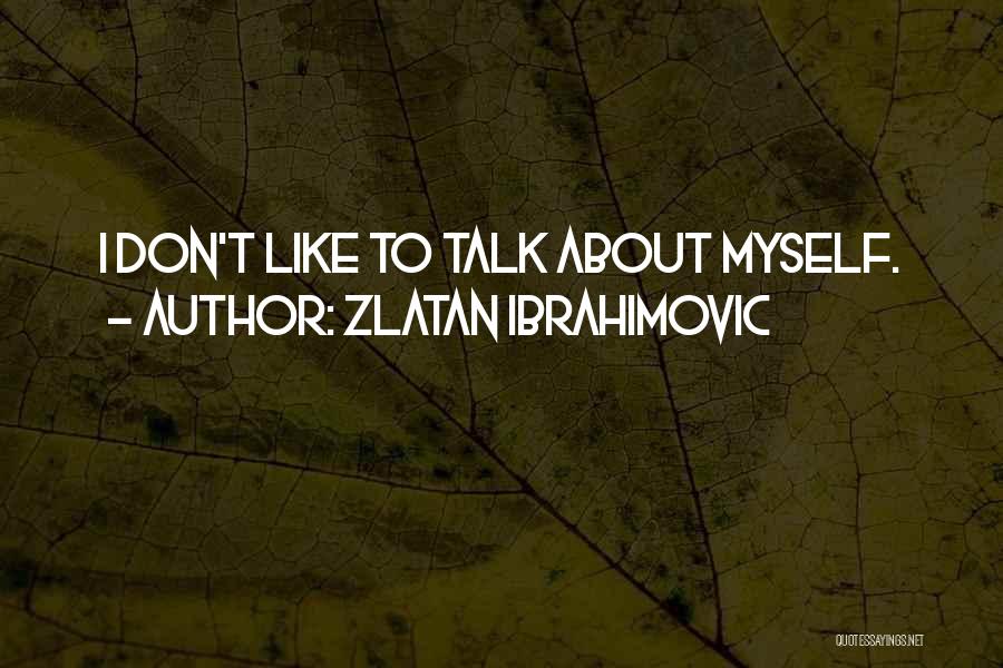 Zlatan Ibrahimovic Quotes: I Don't Like To Talk About Myself.