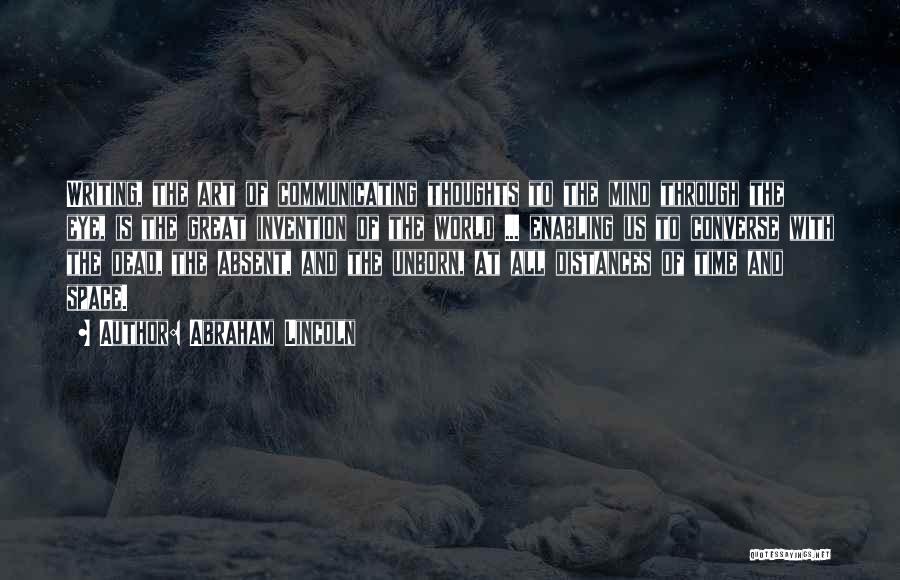 Abraham Lincoln Quotes: Writing, The Art Of Communicating Thoughts To The Mind Through The Eye, Is The Great Invention Of The World ...