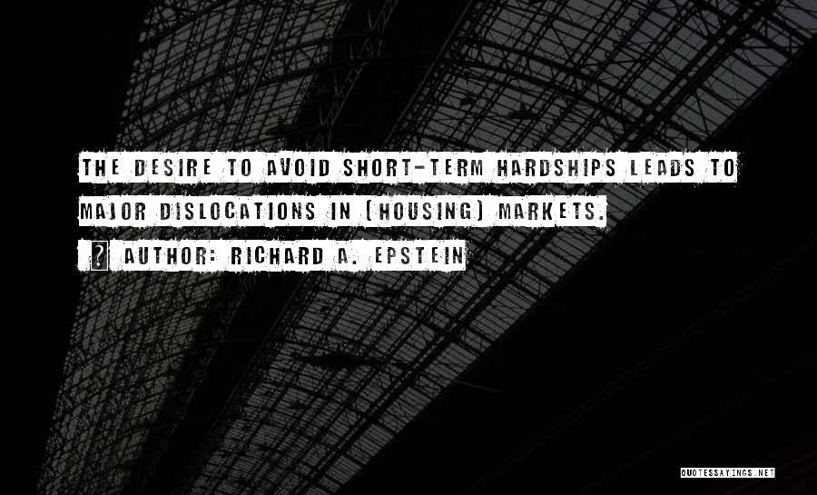Richard A. Epstein Quotes: The Desire To Avoid Short-term Hardships Leads To Major Dislocations In [housing] Markets.