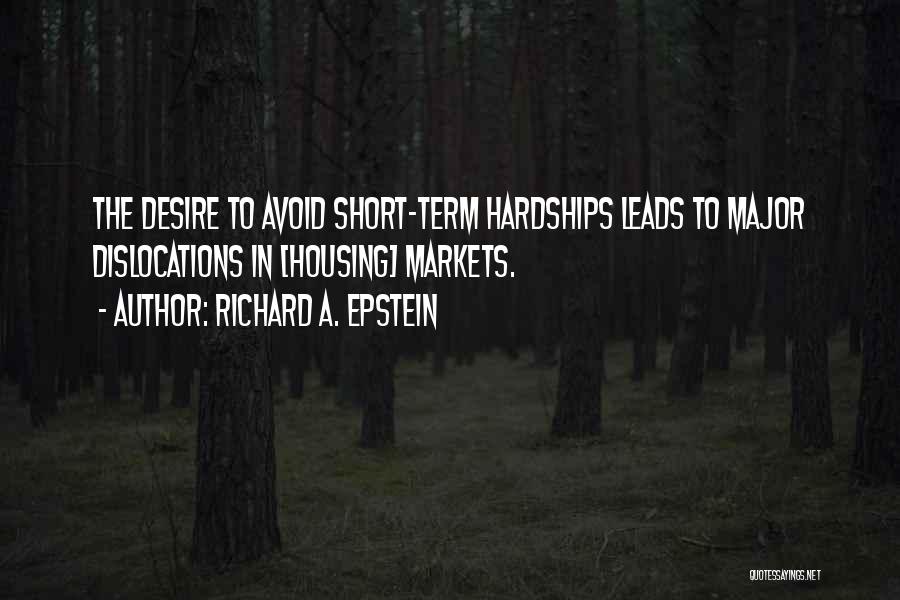 Richard A. Epstein Quotes: The Desire To Avoid Short-term Hardships Leads To Major Dislocations In [housing] Markets.