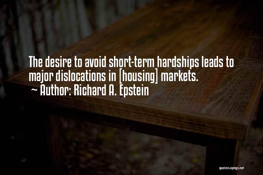 Richard A. Epstein Quotes: The Desire To Avoid Short-term Hardships Leads To Major Dislocations In [housing] Markets.