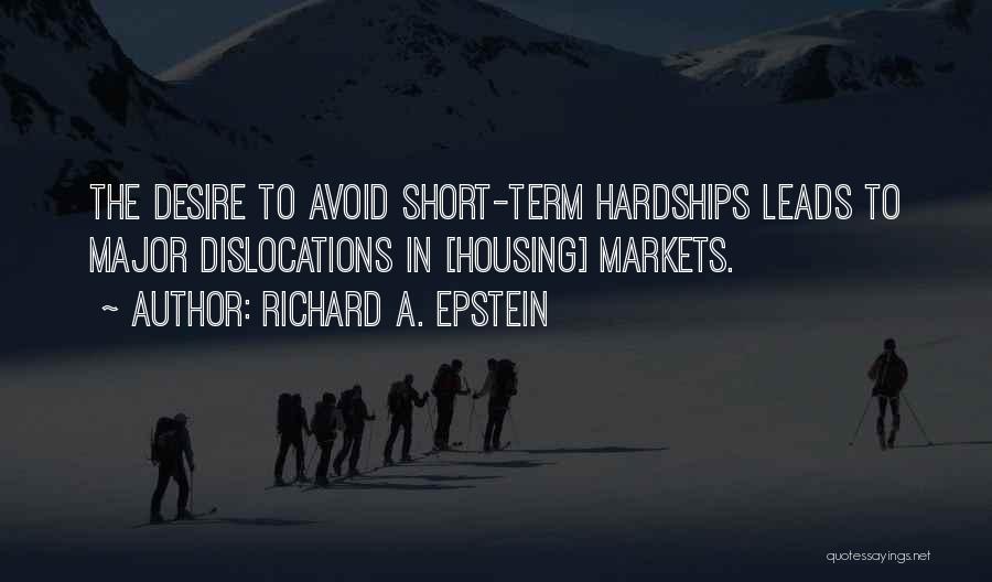 Richard A. Epstein Quotes: The Desire To Avoid Short-term Hardships Leads To Major Dislocations In [housing] Markets.