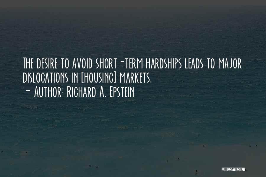 Richard A. Epstein Quotes: The Desire To Avoid Short-term Hardships Leads To Major Dislocations In [housing] Markets.