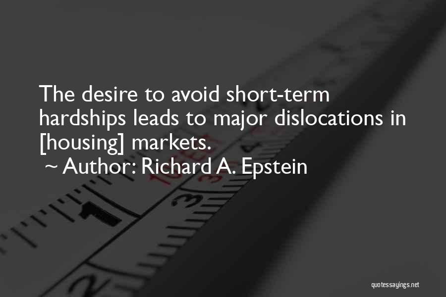 Richard A. Epstein Quotes: The Desire To Avoid Short-term Hardships Leads To Major Dislocations In [housing] Markets.