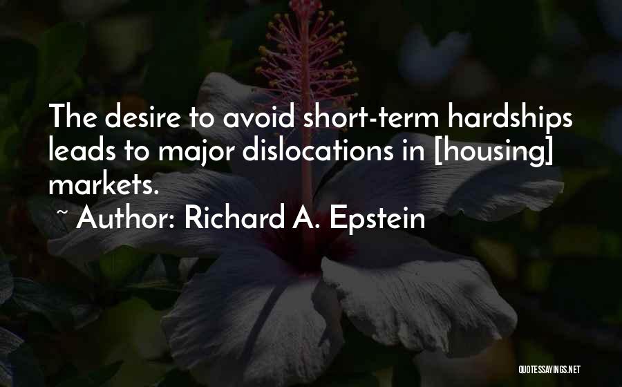 Richard A. Epstein Quotes: The Desire To Avoid Short-term Hardships Leads To Major Dislocations In [housing] Markets.