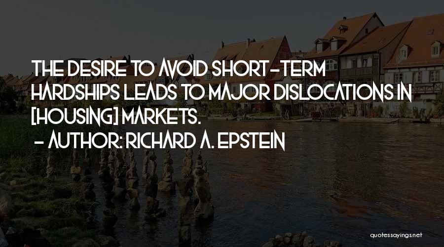 Richard A. Epstein Quotes: The Desire To Avoid Short-term Hardships Leads To Major Dislocations In [housing] Markets.